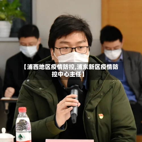 【浦西地区疫情防控,浦东新区疫情防控中心主任】-第2张图片