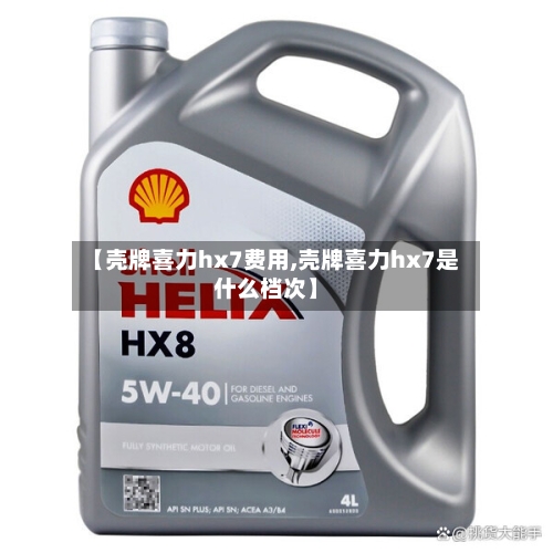【壳牌喜力hx7费用,壳牌喜力hx7是什么档次】-第2张图片