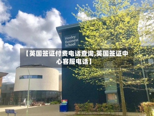 【英国签证付费电话查询,英国签证中心客服电话】