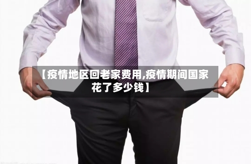 【疫情地区回老家费用,疫情期间国家花了多少钱】