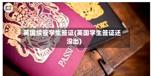 英国续签学生签证(英国学生签证还没出)-第2张图片