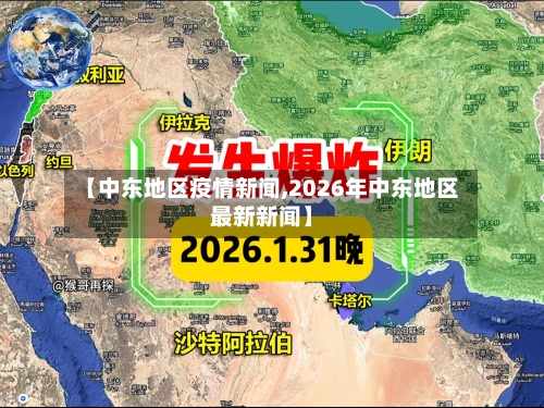 【中东地区疫情新闻,2026年中东地区最新新闻】-第2张图片
