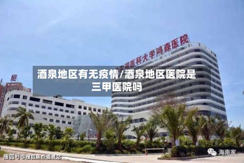 酒泉地区有无疫情/酒泉地区医院是三甲医院吗
