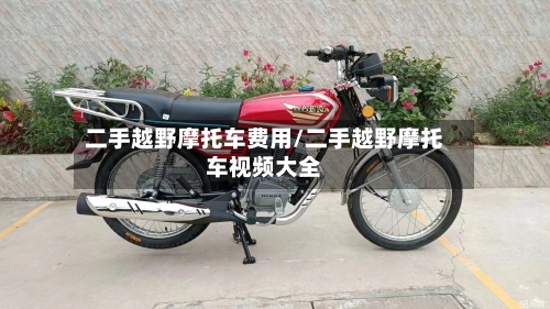 二手越野摩托车费用/二手越野摩托车视频大全