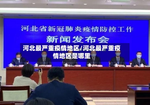 河北最严重疫情地区/河北最严重疫情地区是哪里-第2张图片