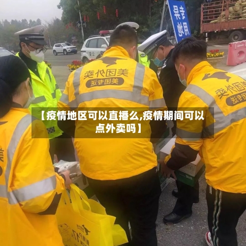 【疫情地区可以直播么,疫情期间可以点外卖吗】