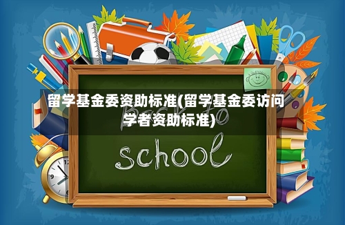 留学基金委资助标准(留学基金委访问学者资助标准)