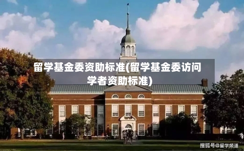 留学基金委资助标准(留学基金委访问学者资助标准)-第2张图片