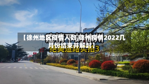【徐州地区疫情人数,徐州疫情2022几月份结束并解封】-第3张图片