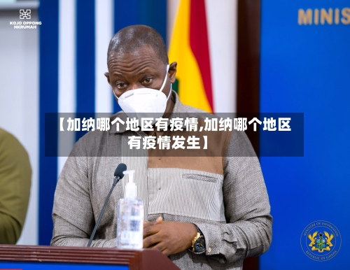 【加纳哪个地区有疫情,加纳哪个地区有疫情发生】-第2张图片