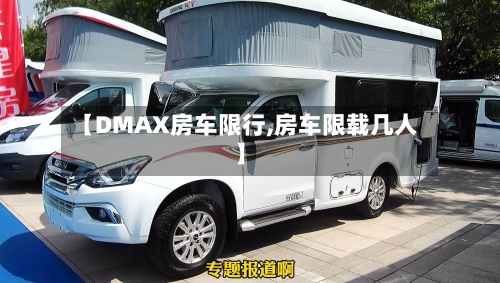 【DMAX房车限行,房车限载几人】
