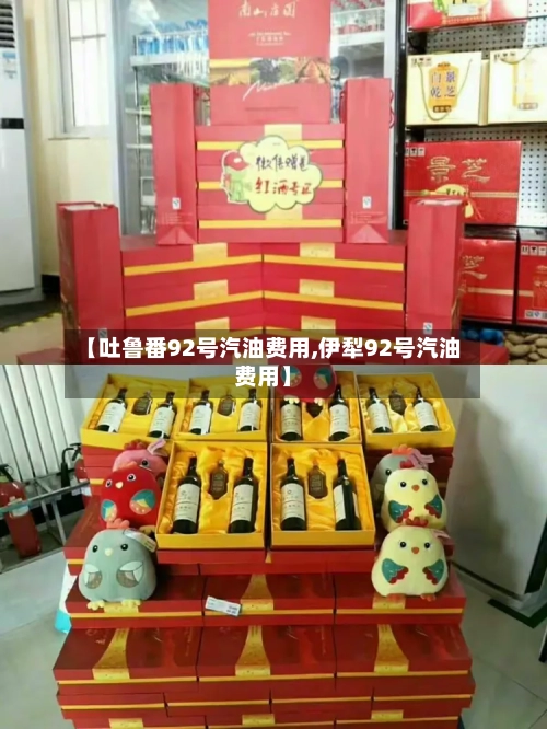 【吐鲁番92号汽油费用,伊犁92号汽油费用】