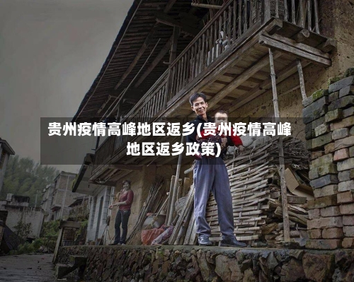 贵州疫情高峰地区返乡(贵州疫情高峰地区返乡政策)