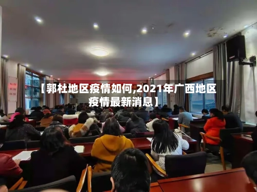 【郭杜地区疫情如何,2021年广西地区疫情最新消息】