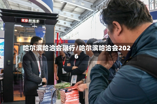 哈尔滨哈洽会限行/哈尔滨哈洽会2026