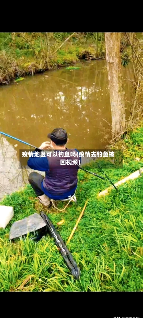 疫情地区可以钓鱼吗(疫情去钓鱼被困视频)