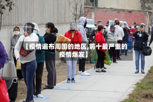 【疫情遍布周围的地区,前十最严重的疫情爆发】-第3张图片