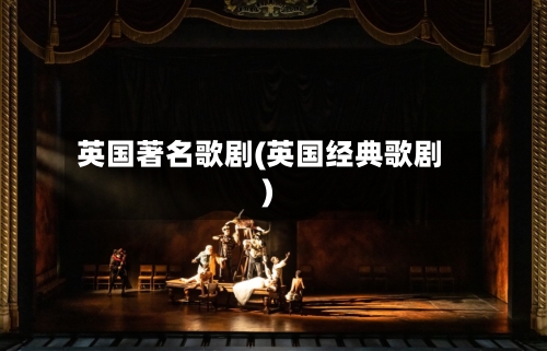 英国著名歌剧(英国经典歌剧)-第2张图片