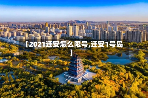 【2021迁安怎么限号,迁安1号岛】-第2张图片