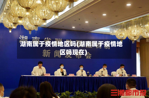 湖南属于疫情地区吗(湖南属于疫情地区吗现在)-第3张图片