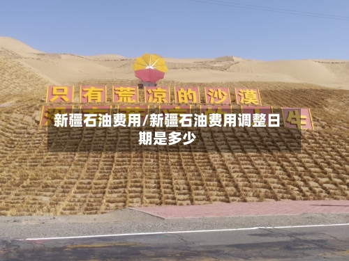 新疆石油费用/新疆石油费用调整日期是多少-第2张图片