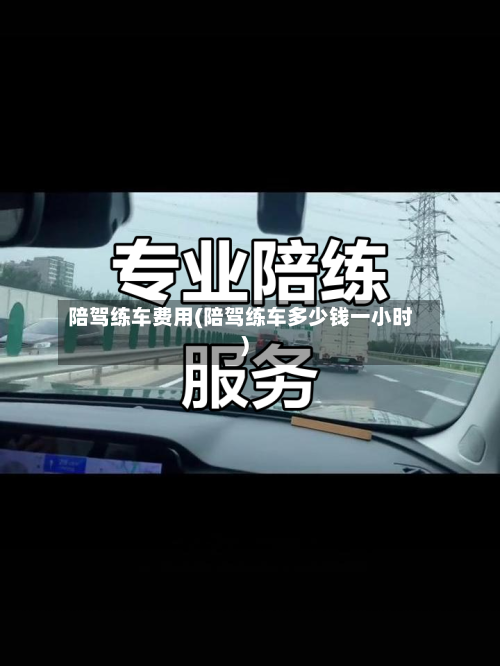 陪驾练车费用(陪驾练车多少钱一小时)-第3张图片