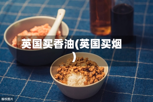 英国买香油(英国买烟)