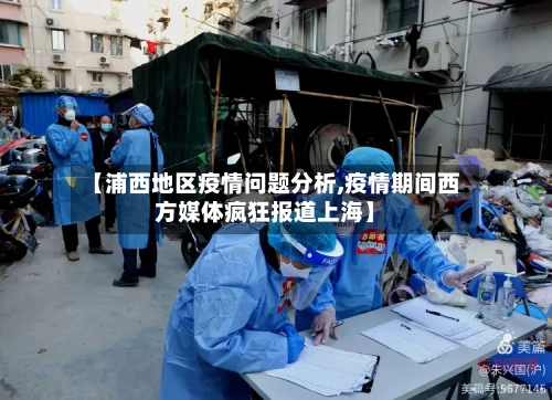 【浦西地区疫情问题分析,疫情期间西方媒体疯狂报道上海】