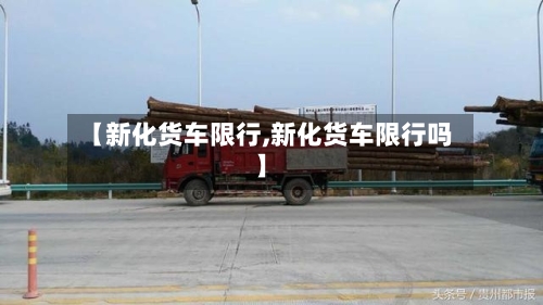 【新化货车限行,新化货车限行吗】-第3张图片