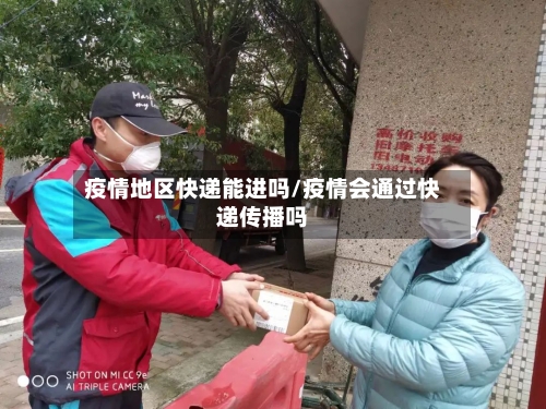 疫情地区快递能进吗/疫情会通过快递传播吗