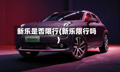 新乐是否限行(新乐限行吗)-第2张图片