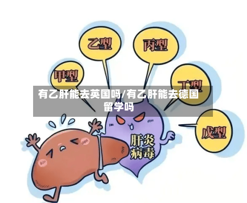有乙肝能去英国吗/有乙肝能去德国留学吗-第2张图片
