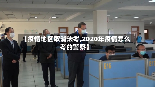 【疫情地区取消法考,2020年疫情怎么考的警察】-第2张图片