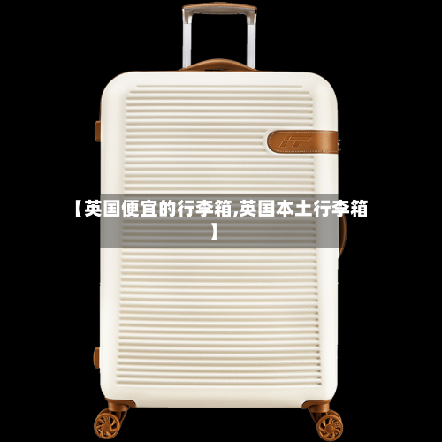 【英国便宜的行李箱,英国本土行李箱】