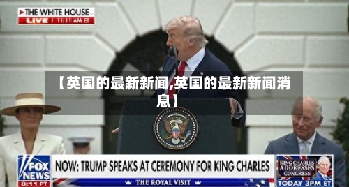 【英国的最新新闻,英国的最新新闻消息】-第2张图片