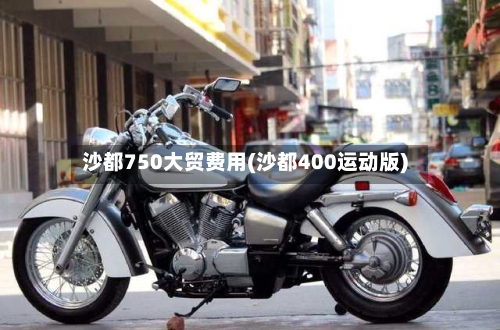 沙都750大贸费用(沙都400运动版)-第2张图片