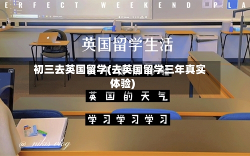 初三去英国留学(去英国留学三年真实体验)