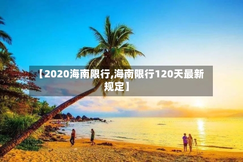 【2020海南限行,海南限行120天最新规定】