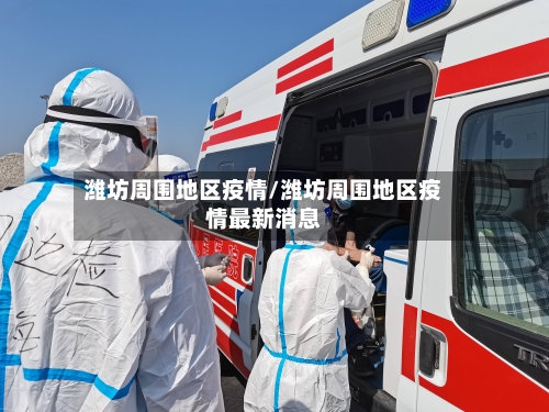 潍坊周围地区疫情/潍坊周围地区疫情最新消息