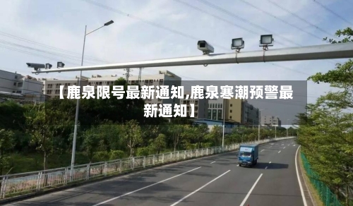 【鹿泉限号最新通知,鹿泉寒潮预警最新通知】-第3张图片