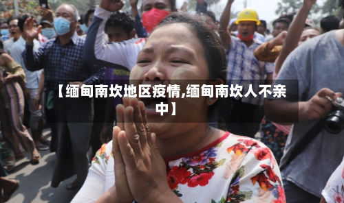 【缅甸南坎地区疫情,缅甸南坎人不亲中】-第2张图片