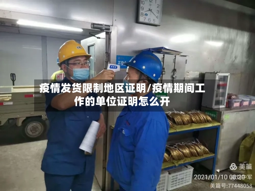 疫情发货限制地区证明/疫情期间工作的单位证明怎么开