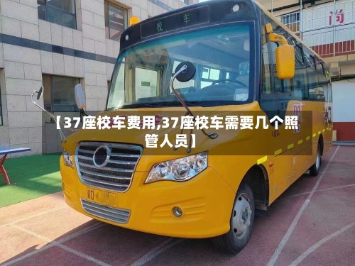 【37座校车费用,37座校车需要几个照管人员】-第2张图片