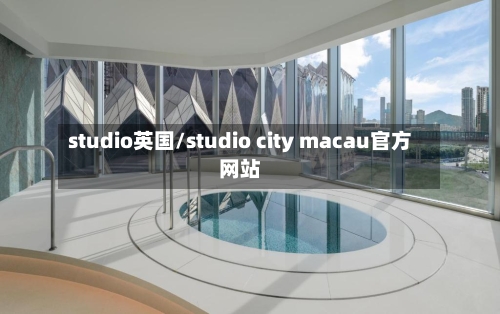 studio英国/studio city macau官方网站