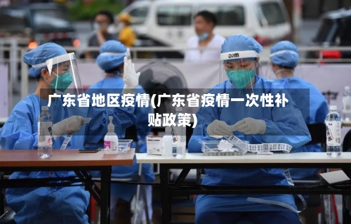 广东省地区疫情(广东省疫情一次性补贴政策)