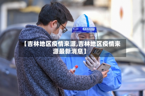 【吉林地区疫情来源,吉林地区疫情来源最新消息】