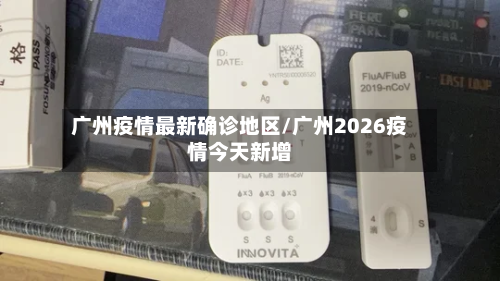 广州疫情最新确诊地区/广州2026疫情今天新增-第3张图片