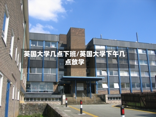 英国大学几点下班/英国大学下午几点放学-第3张图片