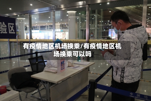 有疫情地区机场换乘/有疫情地区机场换乘可以吗
