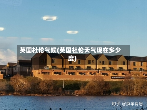 英国杜伦气候(英国杜伦天气现在多少度)